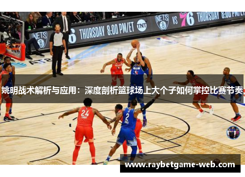 姚明战术解析与应用：深度剖析篮球场上大个子如何掌控比赛节奏