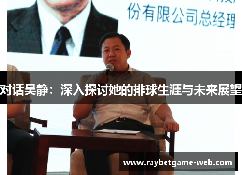 对话吴静：深入探讨她的排球生涯与未来展望