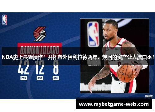 NBA史上最骚操作！开拓者外租利拉德两年，换回的资产让人流口水！