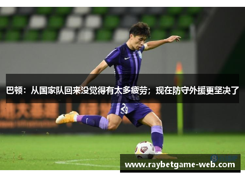巴顿：从国家队回来没觉得有太多疲劳；现在防守外援更坚决了