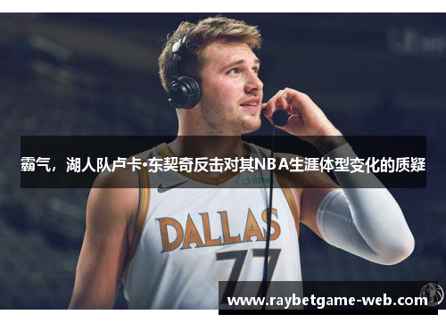 霸气，湖人队卢卡·东契奇反击对其NBA生涯体型变化的质疑