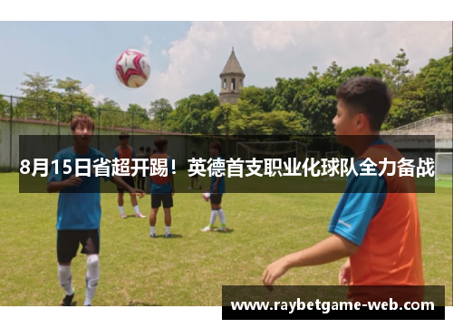 8月15日省超开踢！英德首支职业化球队全力备战